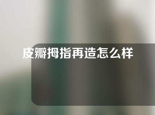 皮瓣拇指再造怎么样