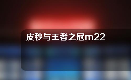 皮秒与王者之冠m22