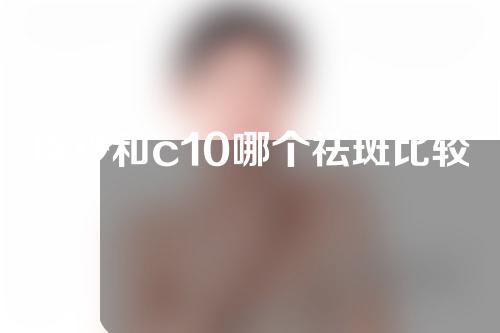 皮秒和c10哪个祛斑比较好