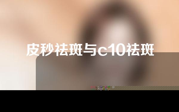 皮秒祛斑与c10祛斑