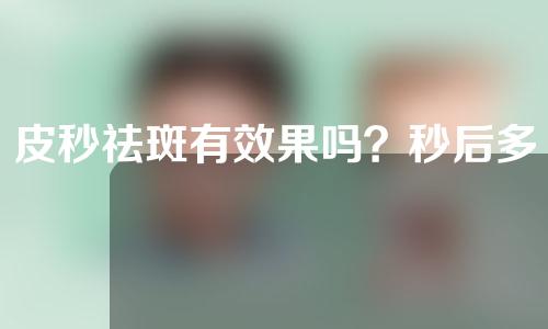 皮秒祛斑有效果吗？秒后多久生效？