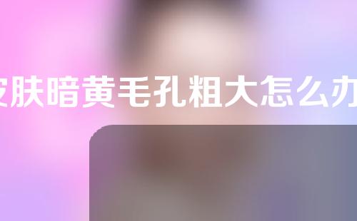 皮肤暗黄毛孔粗大怎么办？缩小毛孔的方法首先就是要清洁毛孔