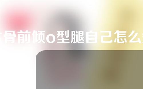 盆骨前倾o型腿自己怎么矫正