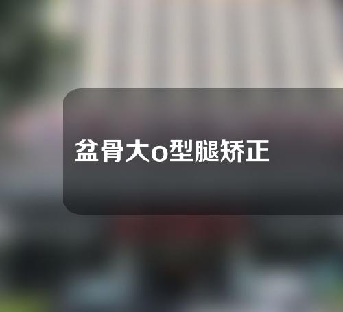 盆骨大o型腿矫正