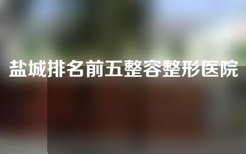 盐城排名前五整容整形医院，韩辰、艾美莉、东方不容错过闭眼选！