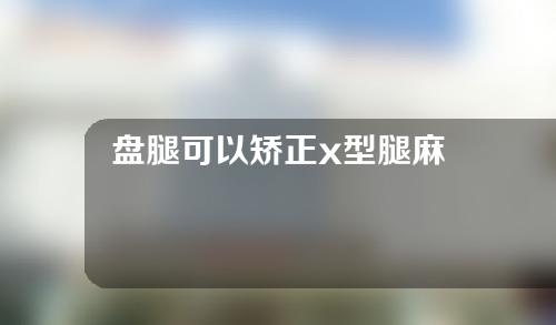 盘腿可以矫正x型腿麻