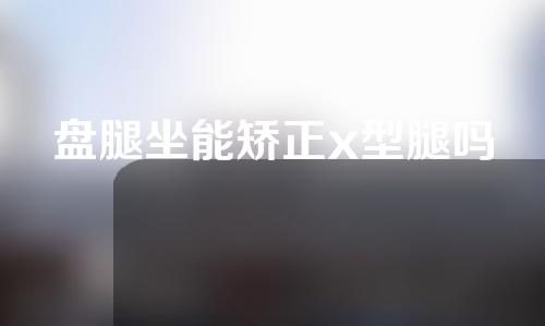 盘腿坐能矫正x型腿吗