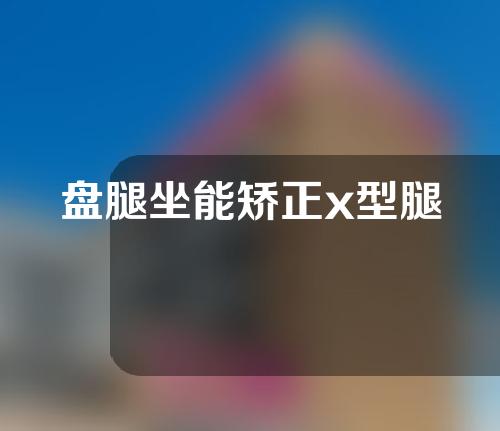 盘腿坐能矫正x型腿