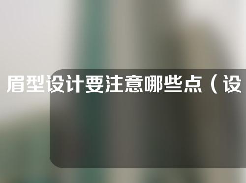 眉型设计要注意哪些点（设计眉形时应注意什么）