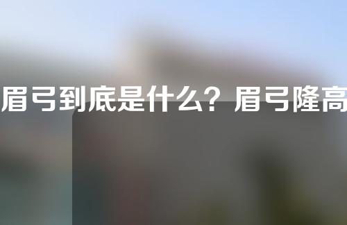 眉弓到底是什么？眉弓隆高术适合哪些人做呢？