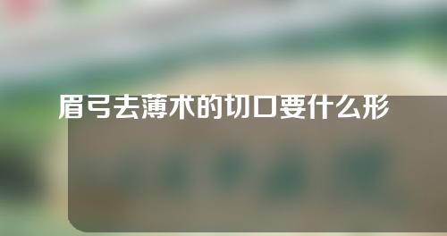 眉弓去薄术的切口要什么形状？