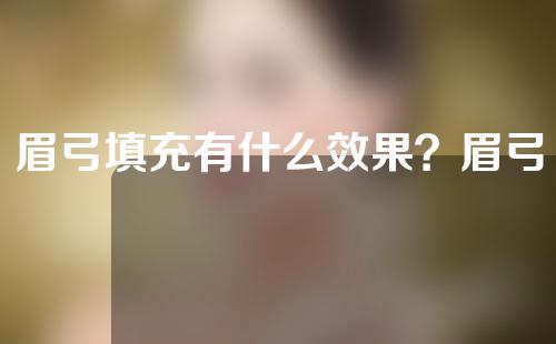 眉弓填充有什么效果？眉弓填充前要注意什么？