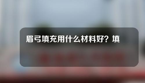 眉弓填充用什么材料好？填充眉弓用什么方法效果好