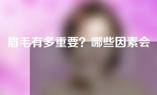 眉毛有多重要？哪些因素会影响绣眉的价格？