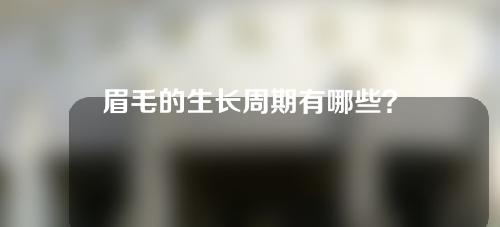 眉毛的生长周期有哪些？