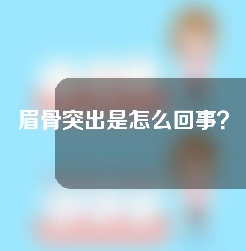 眉骨突出是怎么回事？