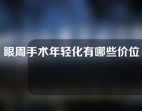 眼周手术年轻化有哪些价位的选择(眼周手术年轻化选择：价位多样，满足不同需求)