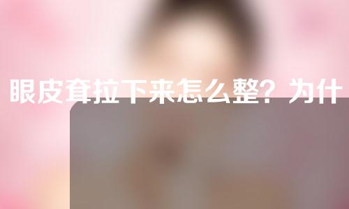 眼皮耷拉下来怎么整？为什么会出现眼皮耷拉？