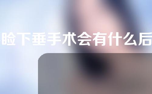 眼睑下垂手术会有什么后遗症？会复发吗？