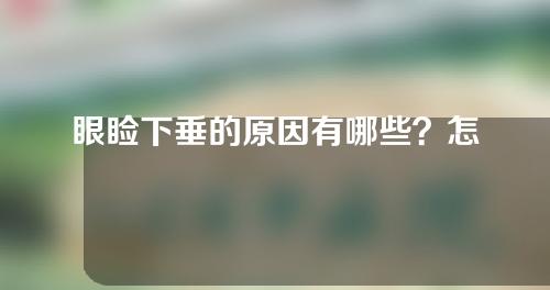 眼睑下垂的原因有哪些？怎么判断自己是不是眼睑下垂？