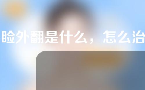 眼睑外翻是什么，怎么治疗？