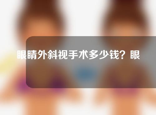 眼睛外斜视手术多少钱？眼睛斜视矫正多少钱？