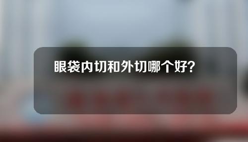 眼袋内切和外切哪个好？