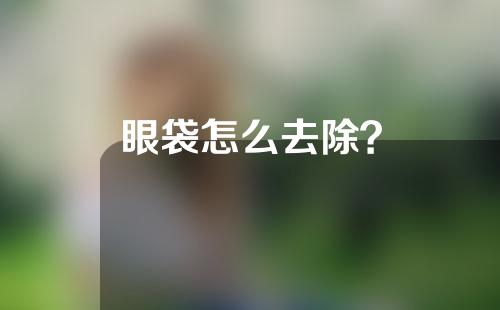 眼袋怎么去除？