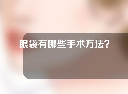 眼袋有哪些手术方法？
