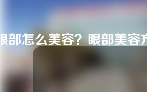 眼部怎么美容？眼部美容方法有哪些？