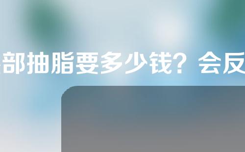 眼部抽脂要多少钱？会反弹吗？