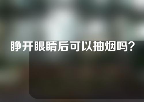 睁开眼睛后可以抽烟吗？