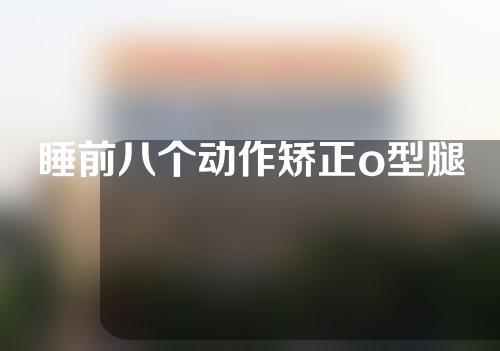 睡前八个动作矫正o型腿