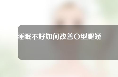 睡眠不好如何改善O型腿矫正器