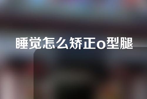 睡觉怎么矫正o型腿