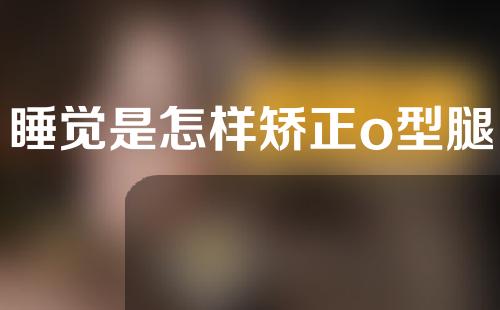睡觉是怎样矫正o型腿