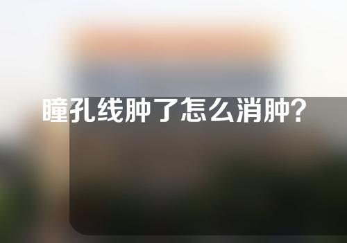 瞳孔线肿了怎么消肿？