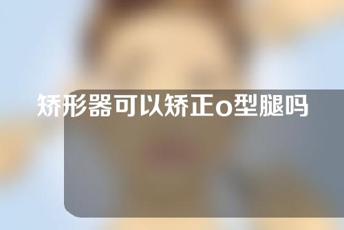矫形器可以矫正o型腿吗