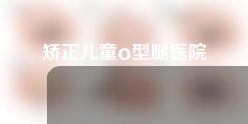 矫正儿童o型腿医院
