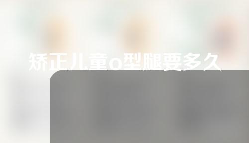 矫正儿童o型腿要多久