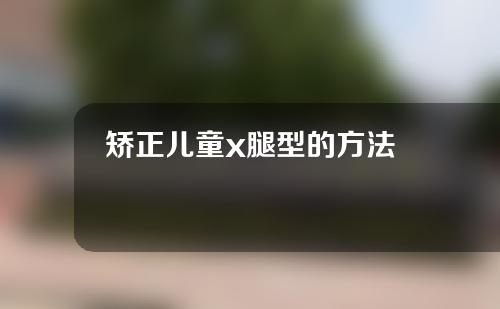 矫正儿童x腿型的方法
