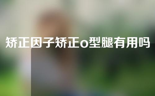 矫正因子矫正o型腿有用吗