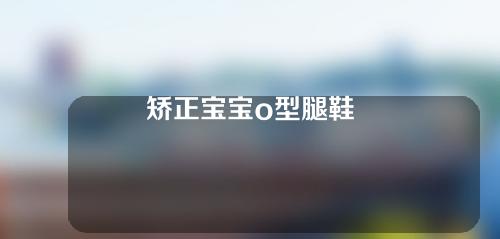 矫正宝宝o型腿鞋