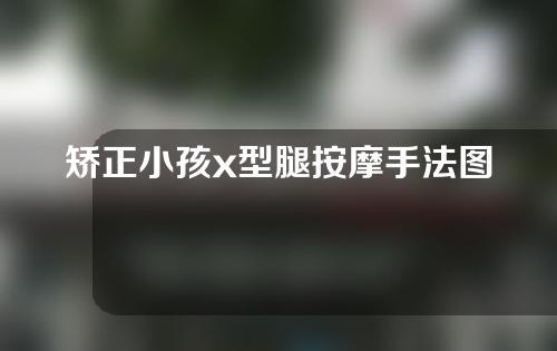 矫正小孩x型腿按摩手法图