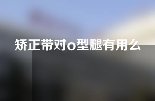 矫正带对o型腿有用么