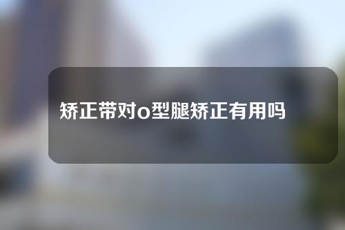 矫正带对o型腿矫正有用吗