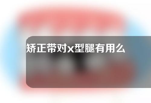 矫正带对x型腿有用么