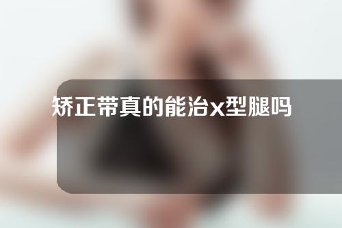 矫正带真的能治x型腿吗