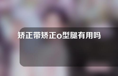 矫正带矫正o型腿有用吗