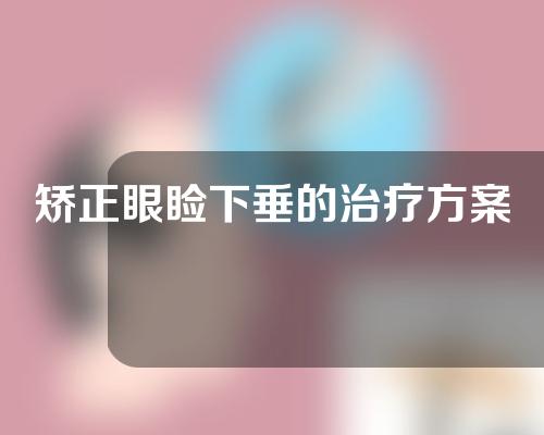 矫正眼睑下垂的治疗方案